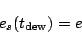 \begin{displaymath}
e_{s}(t_{\rm dew})=e
\end{displaymath}
