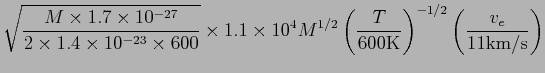 $\displaystyle \sqrt{\frac{M\times 1.7\times
10^{-27}}{2\times 1.4\times 10^{-2...
...}\left(\frac{T}{600{\rm K}}\right)^{-1/2}\left(\frac{v_e}{11{\rm
km/s}}\right)$