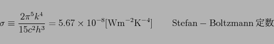 \begin{displaymath}
\sigma\equiv\frac{2\pi^5 k^4}{15c^2 h^3}=5.67\times 10^{-8}{\rm [W m^{-2} K^{-4}]}\qquad {\rm
Stefan-Boltzmann$BDj?t(B}
\end{displaymath}