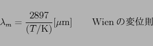 \begin{displaymath}
\lambda_m=\frac{2897}{(T/{\rm K})}{\rm [\mu m]}\qquad {\rm Wien $B$NJQ0LB'(B}
\end{displaymath}
