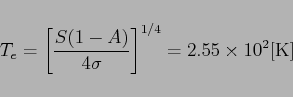 \begin{displaymath}
T_e=\left[\frac{S(1-A)}{4\sigma}\right]^{1/4}=2.55\times 10^2{\rm [K]}
\end{displaymath}