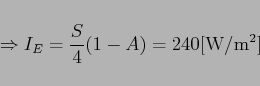\begin{displaymath}
\Rightarrow I_E = \frac{S}{4}(1-A) = 240 {\rm [W/m^2]}
\end{displaymath}