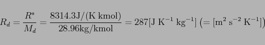 \begin{displaymath}
R_d=\frac{R^*}{M_d}=\frac{8314.3 {\rm J/(K kmol)}}{28.96{\r...
...=287 {\rm [J K^{-1} kg^{-1}]\left(=[m^2 s^{-2} K^{-1}]\right)}
\end{displaymath}