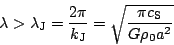 \begin{displaymath}
\lambda>\lambda_{\rm J}=\frac{2\pi}{k_{\rm J}}=\sqrt{\frac{\pi c_{\rm S}}{G\rho_0 a^2}}
\end{displaymath}