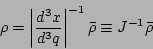 \begin{displaymath}
\rho=\left\vert\frac{d^{3}x}{d^{3}q}\right\vert^{-1}\bar{\rho}\equiv J^{-1}\bar{\rho}
\end{displaymath}